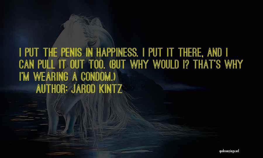 Jarod Kintz Quotes: I Put The Penis In Happiness. I Put It There, And I Can Pull It Out Too. (but Why Would