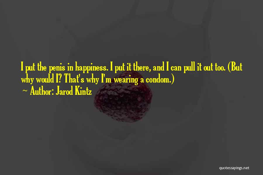 Jarod Kintz Quotes: I Put The Penis In Happiness. I Put It There, And I Can Pull It Out Too. (but Why Would