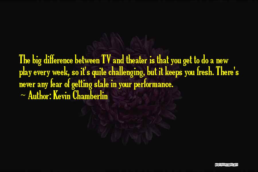 Kevin Chamberlin Quotes: The Big Difference Between Tv And Theater Is That You Get To Do A New Play Every Week, So It's