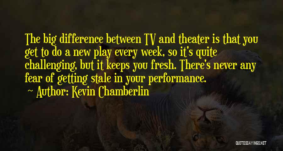 Kevin Chamberlin Quotes: The Big Difference Between Tv And Theater Is That You Get To Do A New Play Every Week, So It's