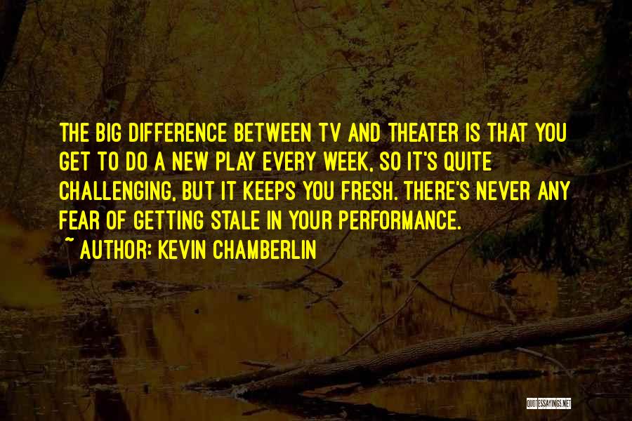 Kevin Chamberlin Quotes: The Big Difference Between Tv And Theater Is That You Get To Do A New Play Every Week, So It's