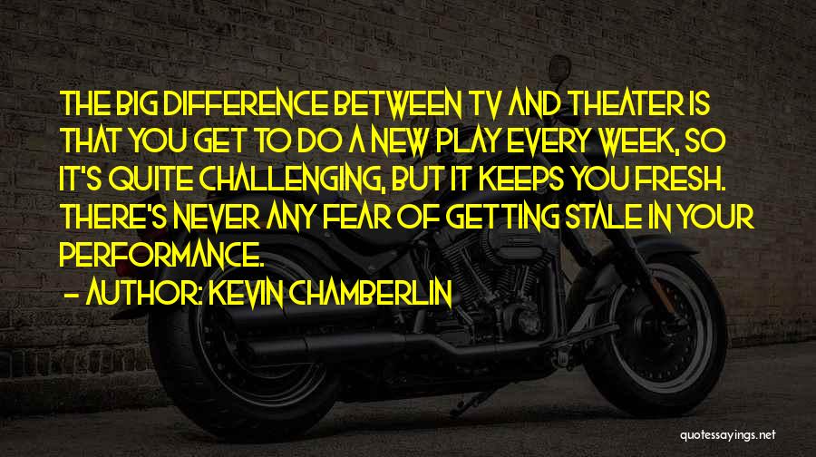 Kevin Chamberlin Quotes: The Big Difference Between Tv And Theater Is That You Get To Do A New Play Every Week, So It's