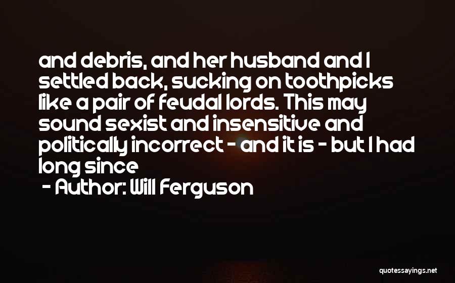 Will Ferguson Quotes: And Debris, And Her Husband And I Settled Back, Sucking On Toothpicks Like A Pair Of Feudal Lords. This May