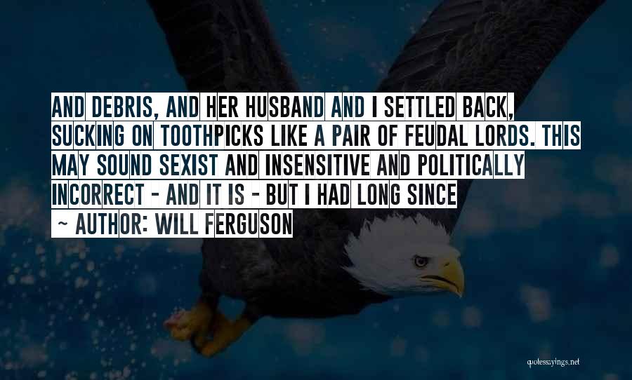 Will Ferguson Quotes: And Debris, And Her Husband And I Settled Back, Sucking On Toothpicks Like A Pair Of Feudal Lords. This May