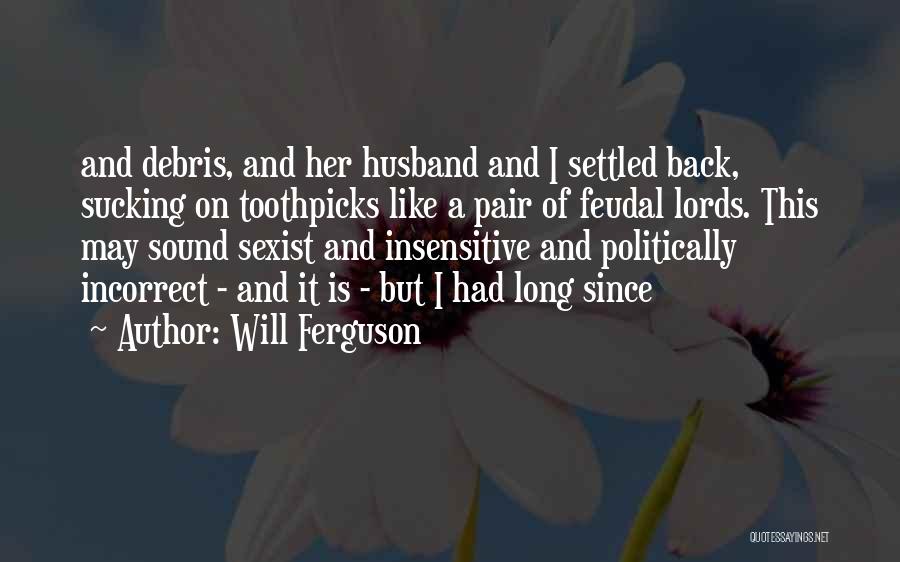 Will Ferguson Quotes: And Debris, And Her Husband And I Settled Back, Sucking On Toothpicks Like A Pair Of Feudal Lords. This May