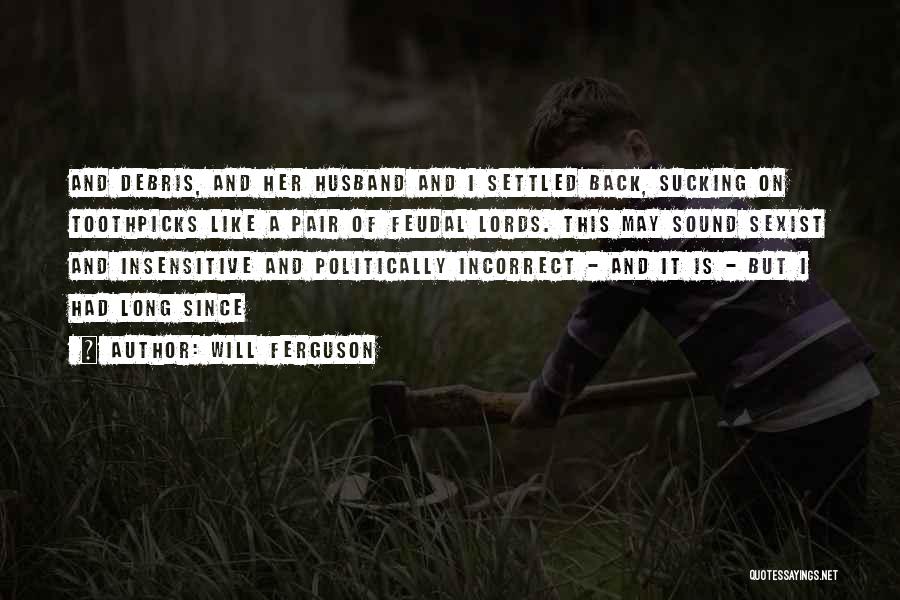 Will Ferguson Quotes: And Debris, And Her Husband And I Settled Back, Sucking On Toothpicks Like A Pair Of Feudal Lords. This May