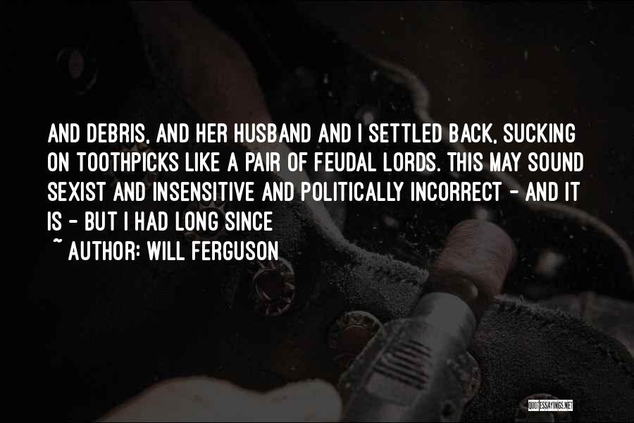 Will Ferguson Quotes: And Debris, And Her Husband And I Settled Back, Sucking On Toothpicks Like A Pair Of Feudal Lords. This May