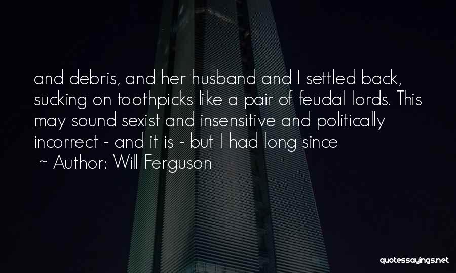 Will Ferguson Quotes: And Debris, And Her Husband And I Settled Back, Sucking On Toothpicks Like A Pair Of Feudal Lords. This May