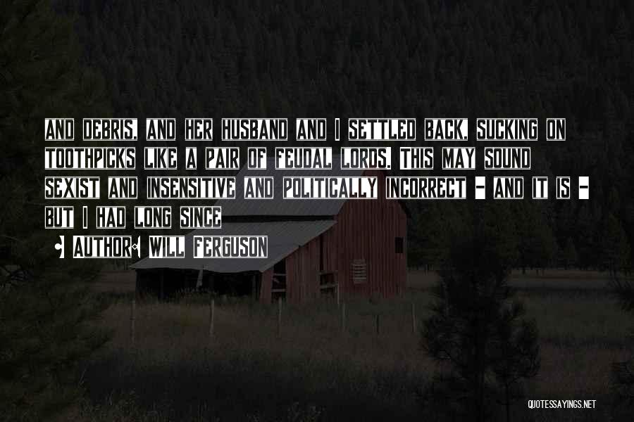 Will Ferguson Quotes: And Debris, And Her Husband And I Settled Back, Sucking On Toothpicks Like A Pair Of Feudal Lords. This May