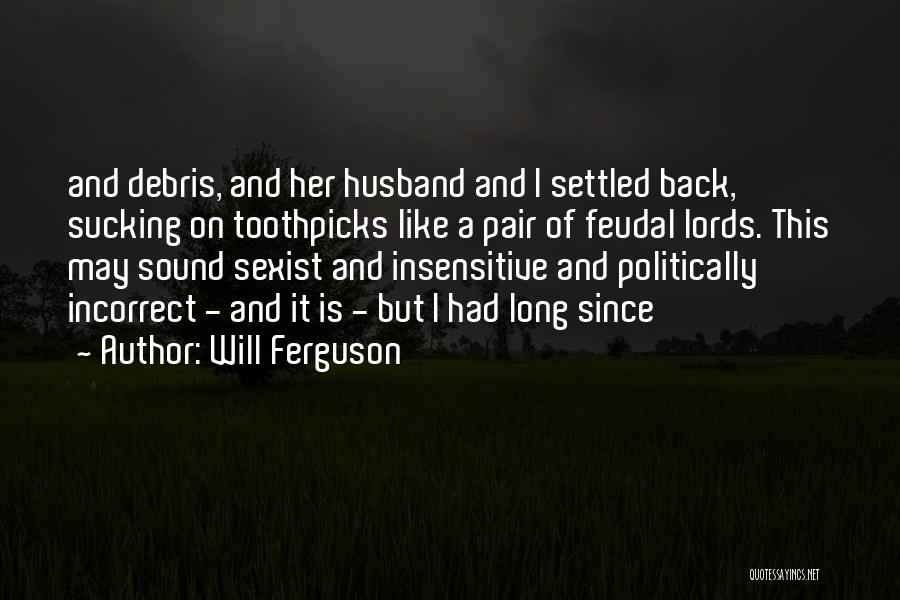 Will Ferguson Quotes: And Debris, And Her Husband And I Settled Back, Sucking On Toothpicks Like A Pair Of Feudal Lords. This May