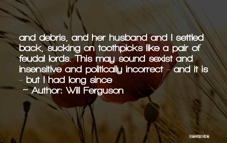 Will Ferguson Quotes: And Debris, And Her Husband And I Settled Back, Sucking On Toothpicks Like A Pair Of Feudal Lords. This May