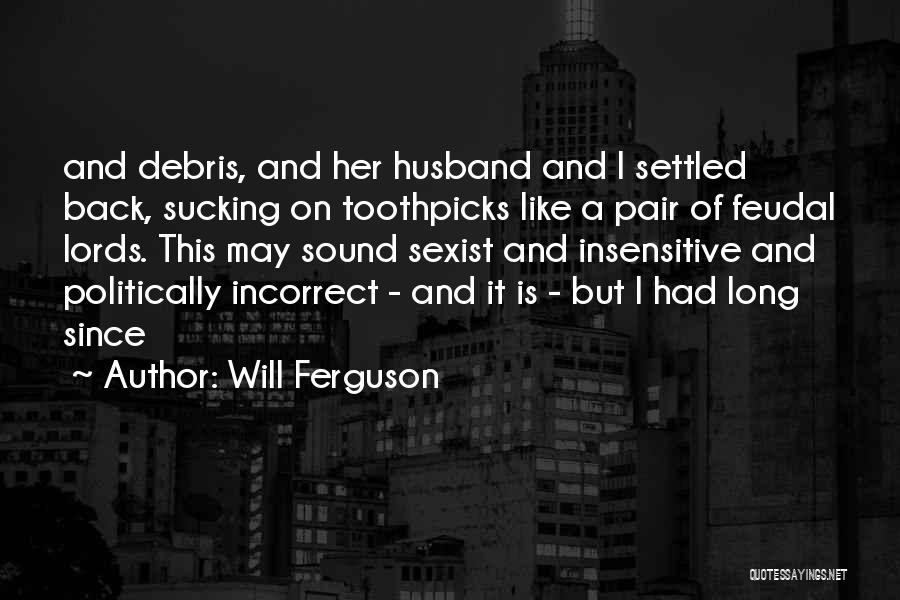 Will Ferguson Quotes: And Debris, And Her Husband And I Settled Back, Sucking On Toothpicks Like A Pair Of Feudal Lords. This May