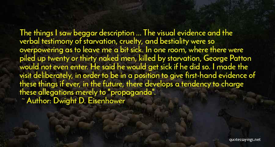Dwight D. Eisenhower Quotes: The Things I Saw Beggar Description ... The Visual Evidence And The Verbal Testimony Of Starvation, Cruelty, And Bestiality Were
