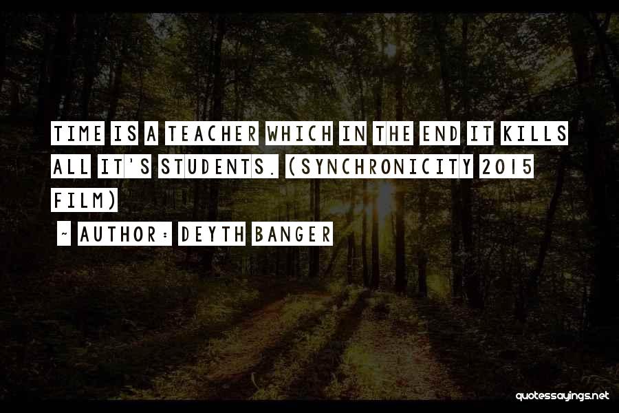 Deyth Banger Quotes: Time Is A Teacher Which In The End It Kills All It's Students. (synchronicity 2015 Film)