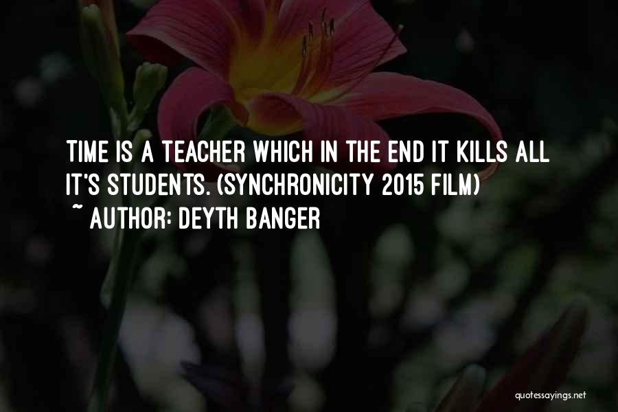 Deyth Banger Quotes: Time Is A Teacher Which In The End It Kills All It's Students. (synchronicity 2015 Film)