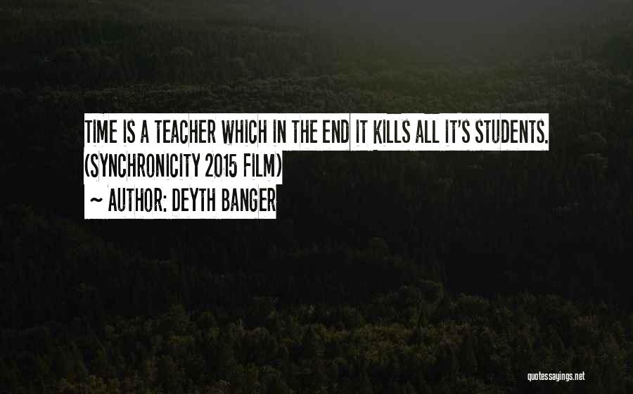 Deyth Banger Quotes: Time Is A Teacher Which In The End It Kills All It's Students. (synchronicity 2015 Film)