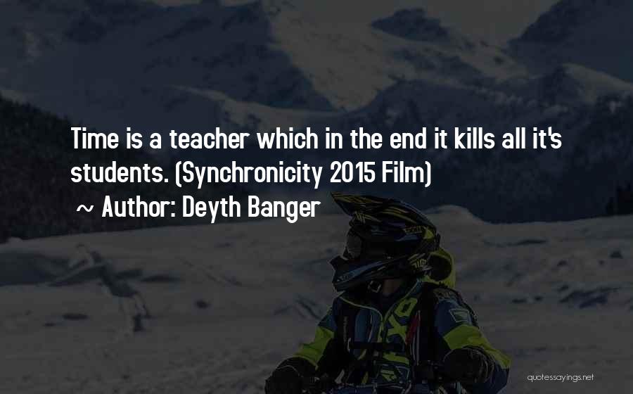 Deyth Banger Quotes: Time Is A Teacher Which In The End It Kills All It's Students. (synchronicity 2015 Film)
