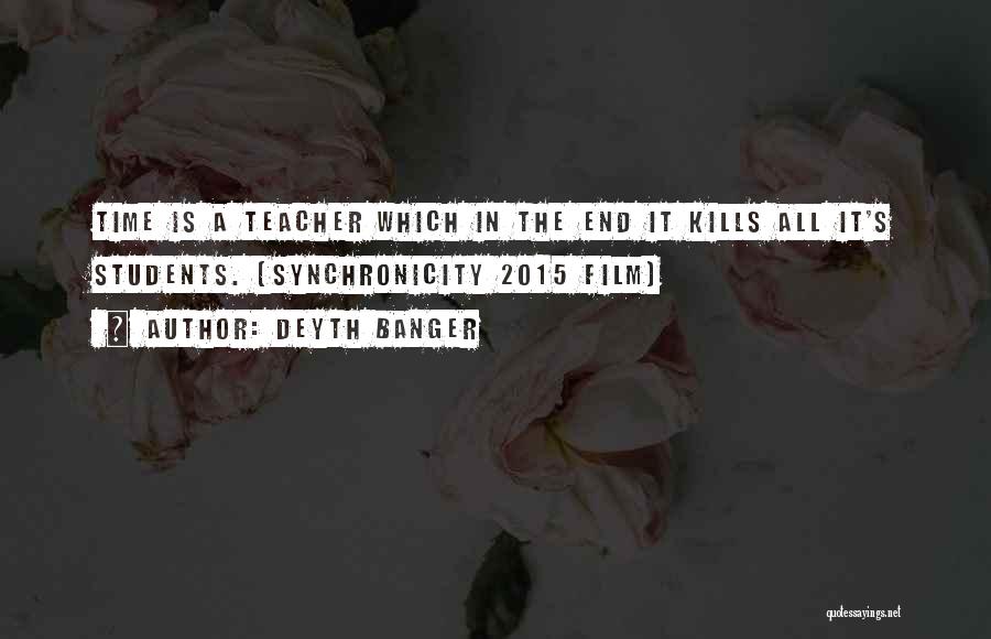 Deyth Banger Quotes: Time Is A Teacher Which In The End It Kills All It's Students. (synchronicity 2015 Film)