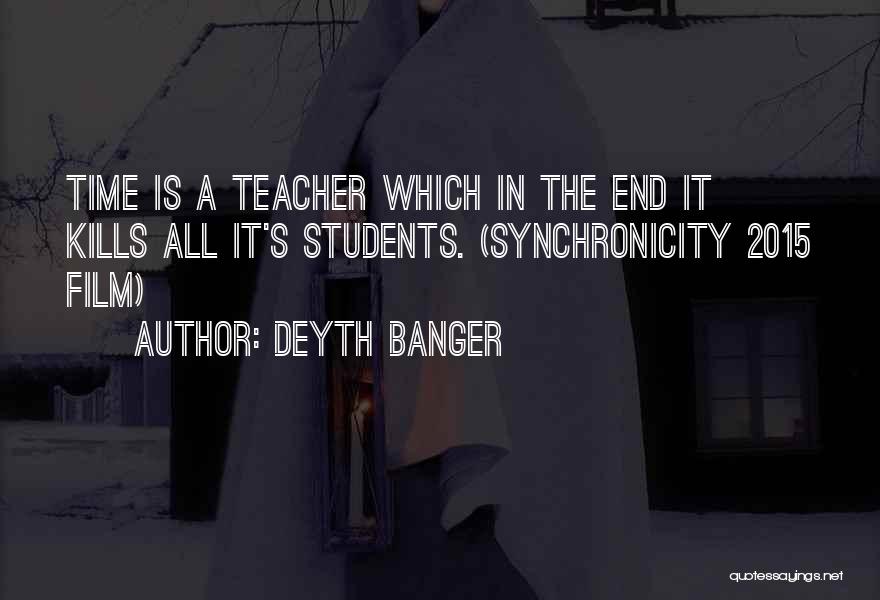 Deyth Banger Quotes: Time Is A Teacher Which In The End It Kills All It's Students. (synchronicity 2015 Film)