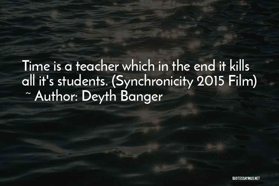 Deyth Banger Quotes: Time Is A Teacher Which In The End It Kills All It's Students. (synchronicity 2015 Film)