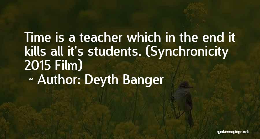 Deyth Banger Quotes: Time Is A Teacher Which In The End It Kills All It's Students. (synchronicity 2015 Film)