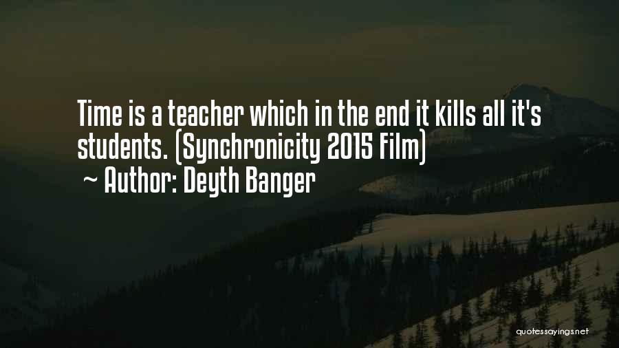 Deyth Banger Quotes: Time Is A Teacher Which In The End It Kills All It's Students. (synchronicity 2015 Film)