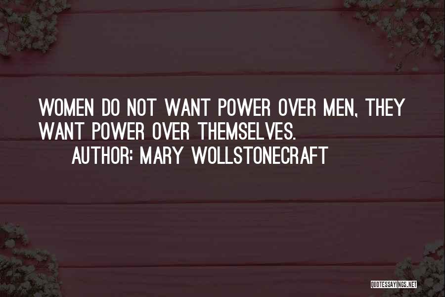 Mary Wollstonecraft Quotes: Women Do Not Want Power Over Men, They Want Power Over Themselves.