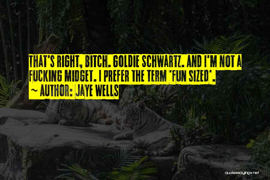 Jaye Wells Quotes: That's Right, Bitch. Goldie Schwartz. And I'm Not A Fucking Midget. I Prefer The Term 'fun Sized'.