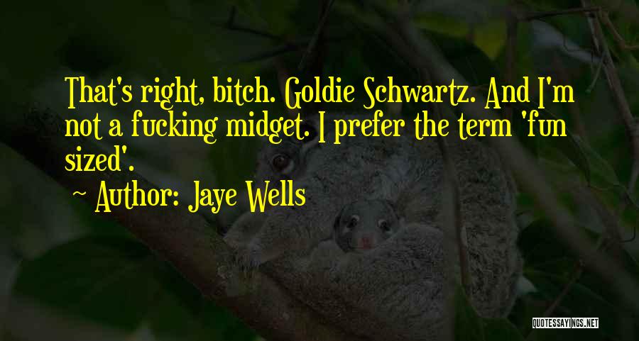 Jaye Wells Quotes: That's Right, Bitch. Goldie Schwartz. And I'm Not A Fucking Midget. I Prefer The Term 'fun Sized'.