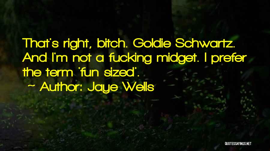 Jaye Wells Quotes: That's Right, Bitch. Goldie Schwartz. And I'm Not A Fucking Midget. I Prefer The Term 'fun Sized'.