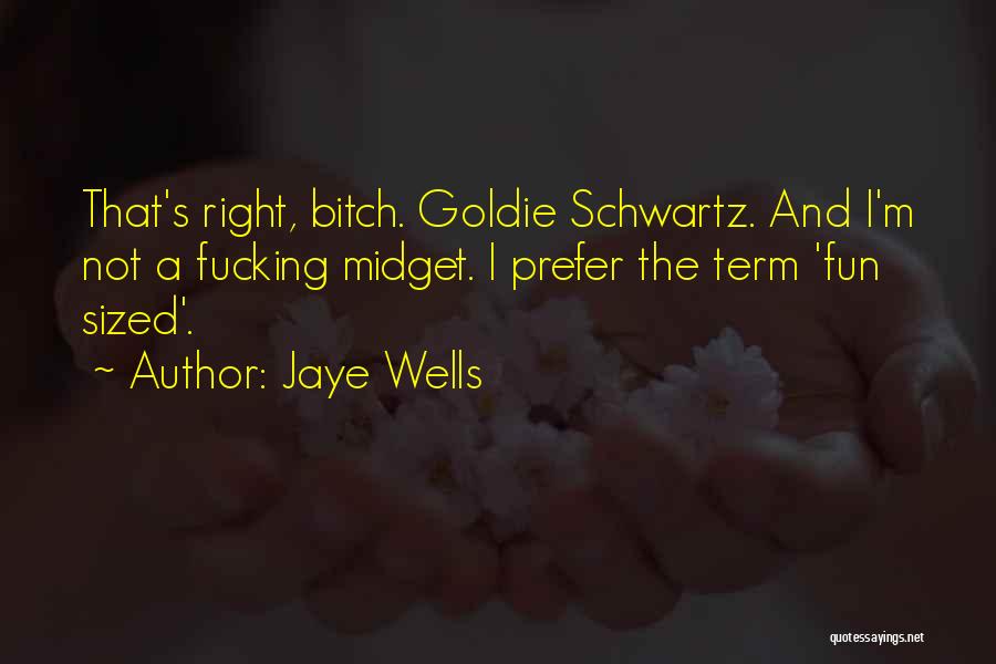 Jaye Wells Quotes: That's Right, Bitch. Goldie Schwartz. And I'm Not A Fucking Midget. I Prefer The Term 'fun Sized'.