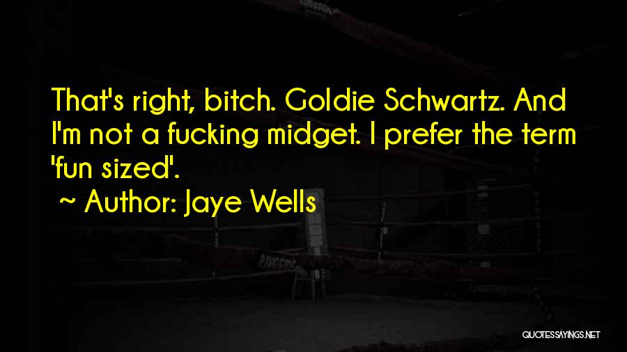 Jaye Wells Quotes: That's Right, Bitch. Goldie Schwartz. And I'm Not A Fucking Midget. I Prefer The Term 'fun Sized'.