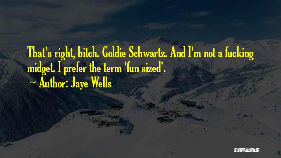 Jaye Wells Quotes: That's Right, Bitch. Goldie Schwartz. And I'm Not A Fucking Midget. I Prefer The Term 'fun Sized'.