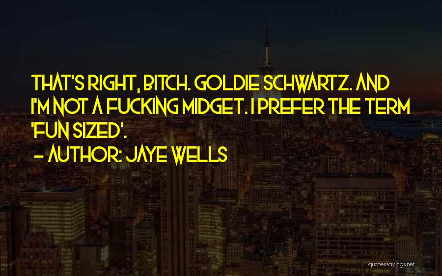 Jaye Wells Quotes: That's Right, Bitch. Goldie Schwartz. And I'm Not A Fucking Midget. I Prefer The Term 'fun Sized'.