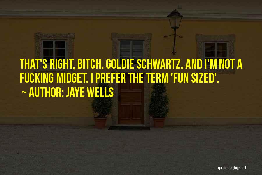 Jaye Wells Quotes: That's Right, Bitch. Goldie Schwartz. And I'm Not A Fucking Midget. I Prefer The Term 'fun Sized'.