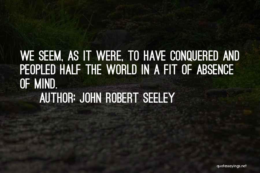 John Robert Seeley Quotes: We Seem, As It Were, To Have Conquered And Peopled Half The World In A Fit Of Absence Of Mind.