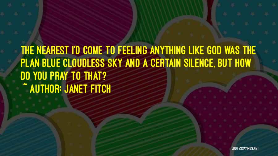 Janet Fitch Quotes: The Nearest I'd Come To Feeling Anything Like God Was The Plan Blue Cloudless Sky And A Certain Silence, But