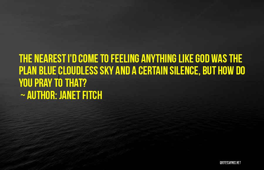Janet Fitch Quotes: The Nearest I'd Come To Feeling Anything Like God Was The Plan Blue Cloudless Sky And A Certain Silence, But