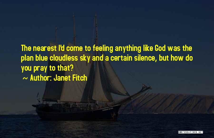 Janet Fitch Quotes: The Nearest I'd Come To Feeling Anything Like God Was The Plan Blue Cloudless Sky And A Certain Silence, But