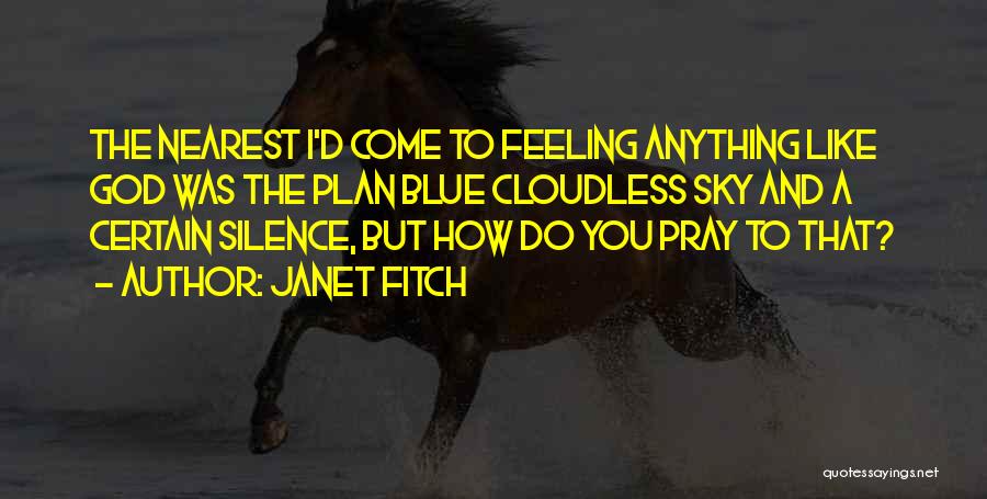 Janet Fitch Quotes: The Nearest I'd Come To Feeling Anything Like God Was The Plan Blue Cloudless Sky And A Certain Silence, But
