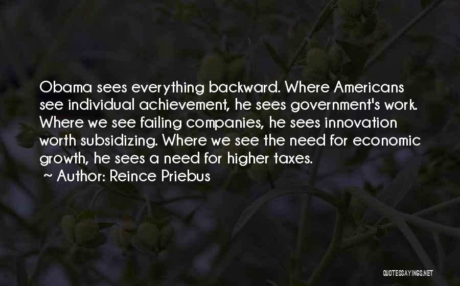 Reince Priebus Quotes: Obama Sees Everything Backward. Where Americans See Individual Achievement, He Sees Government's Work. Where We See Failing Companies, He Sees