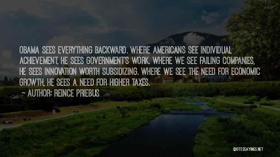 Reince Priebus Quotes: Obama Sees Everything Backward. Where Americans See Individual Achievement, He Sees Government's Work. Where We See Failing Companies, He Sees