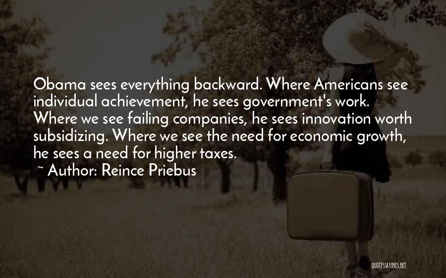 Reince Priebus Quotes: Obama Sees Everything Backward. Where Americans See Individual Achievement, He Sees Government's Work. Where We See Failing Companies, He Sees