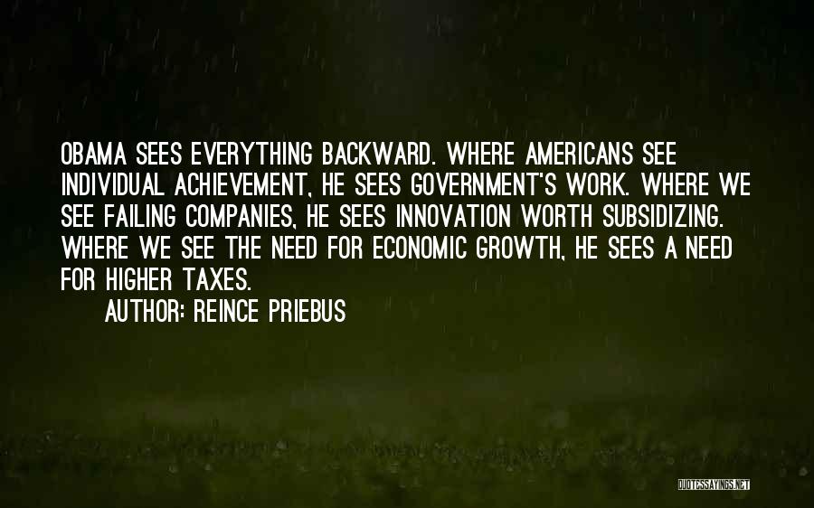 Reince Priebus Quotes: Obama Sees Everything Backward. Where Americans See Individual Achievement, He Sees Government's Work. Where We See Failing Companies, He Sees