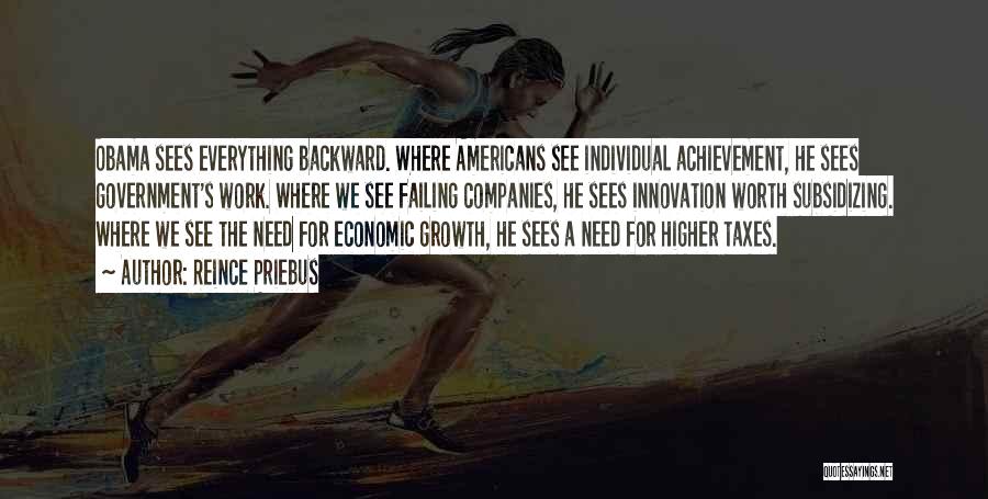 Reince Priebus Quotes: Obama Sees Everything Backward. Where Americans See Individual Achievement, He Sees Government's Work. Where We See Failing Companies, He Sees