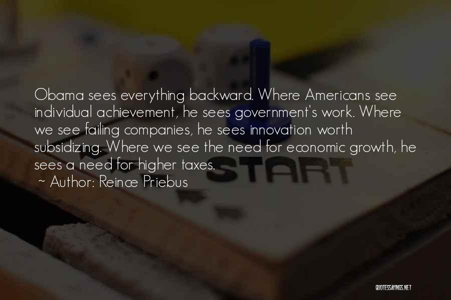 Reince Priebus Quotes: Obama Sees Everything Backward. Where Americans See Individual Achievement, He Sees Government's Work. Where We See Failing Companies, He Sees