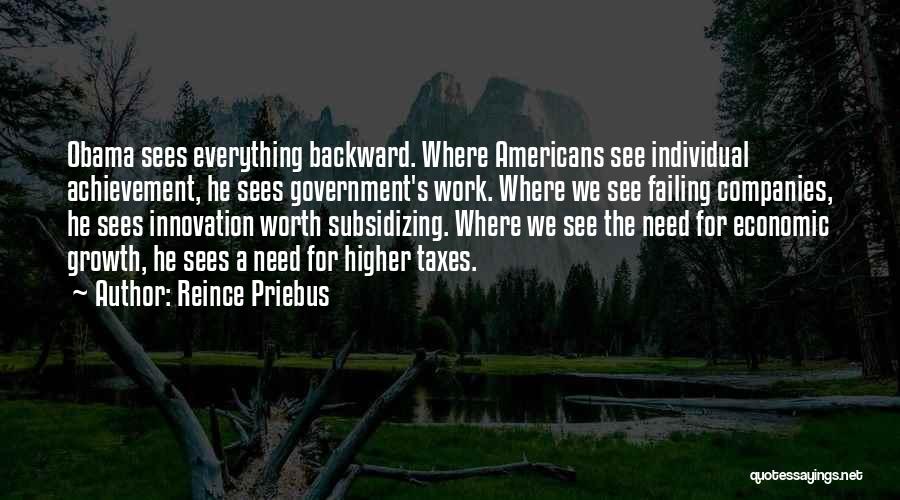 Reince Priebus Quotes: Obama Sees Everything Backward. Where Americans See Individual Achievement, He Sees Government's Work. Where We See Failing Companies, He Sees