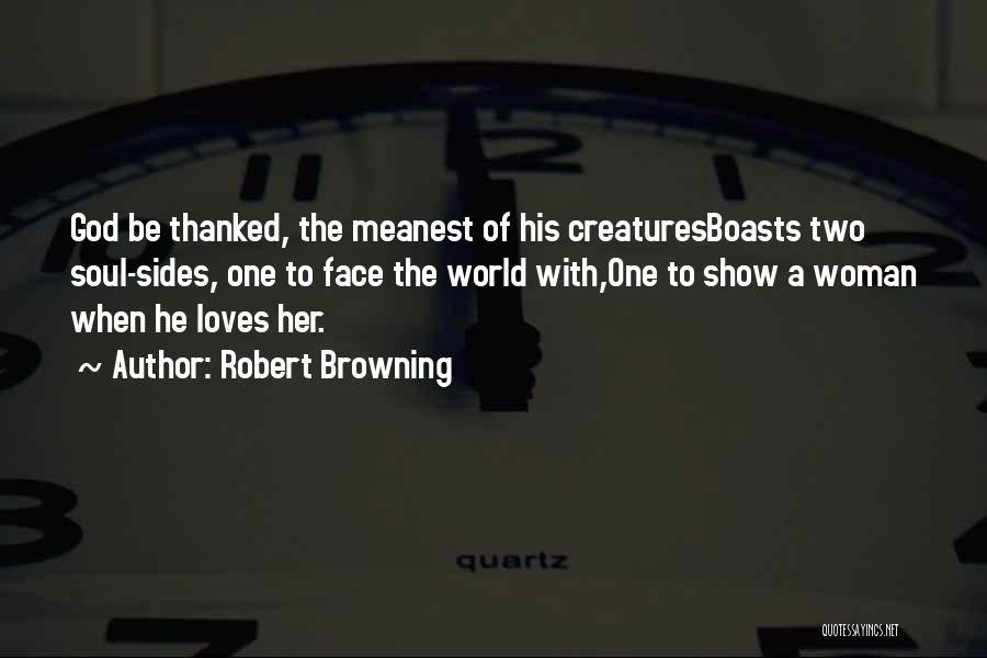 Robert Browning Quotes: God Be Thanked, The Meanest Of His Creaturesboasts Two Soul-sides, One To Face The World With,one To Show A Woman
