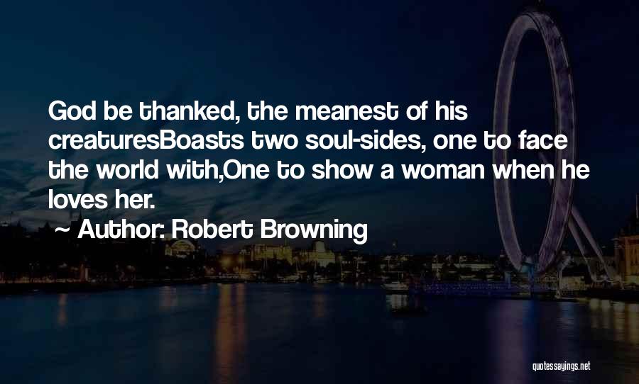 Robert Browning Quotes: God Be Thanked, The Meanest Of His Creaturesboasts Two Soul-sides, One To Face The World With,one To Show A Woman