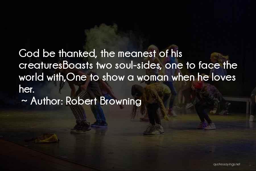 Robert Browning Quotes: God Be Thanked, The Meanest Of His Creaturesboasts Two Soul-sides, One To Face The World With,one To Show A Woman